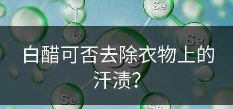 白醋可否去除衣物上的汗渍？